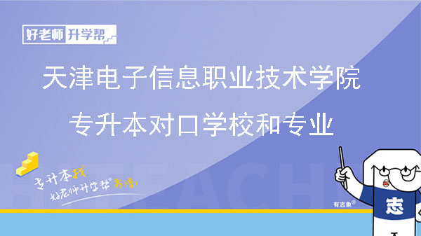 天津电子信息职业技术学院专升本对口学校和专业