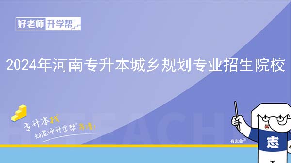 2024年河南专升本城乡规划专业院校有哪些?