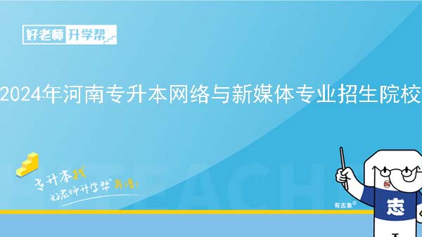 2024年河南专升本网络与新媒体专业院校有哪些?