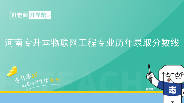 河南專升本物聯(lián)網(wǎng)工程專業(yè)歷年錄取分?jǐn)?shù)線（2022-2023）