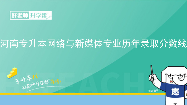 河南专升本网络与新媒体专业历年录取分数线（2022-2023）