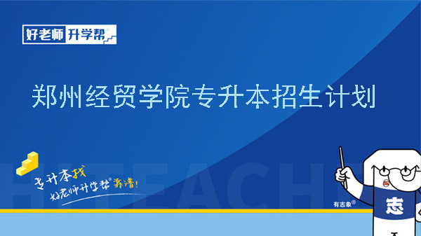 2024年郑州经贸学院专升本招生计划