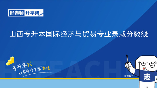 山西专升本国际经济与贸易专业录取分数线（2023年-2024年）