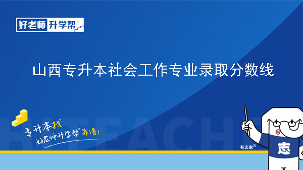 山西專(zhuān)升本社會(huì)工作專(zhuān)業(yè)錄取分?jǐn)?shù)線(xiàn)（2023年-2024年）