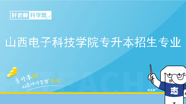 2025年山西電子科技學(xué)院專升本招生專業(yè)一覽！